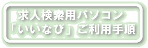 求人検索用パソコン「いいなび」ご利用手順